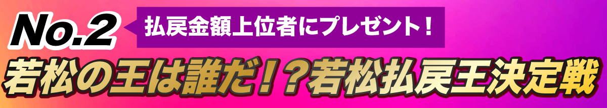 若松の王は誰だ！？若松払戻王決定戦