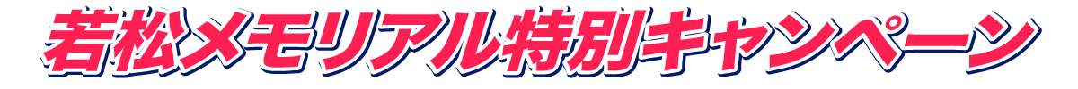 若松メモリアル特別キャンペーン