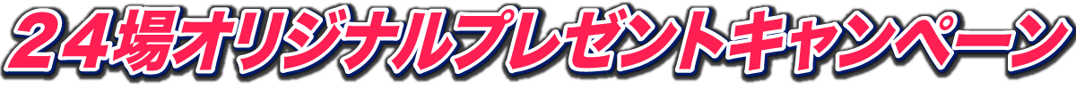 ２４場オリジナルプレゼントキャンペーン